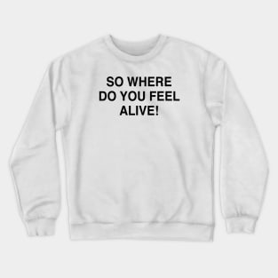 SO WHERE DO YOU FEEL ALIVE Crewneck Sweatshirt